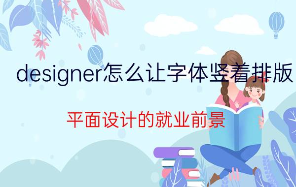 designer怎么让字体竖着排版 平面设计的就业前景？